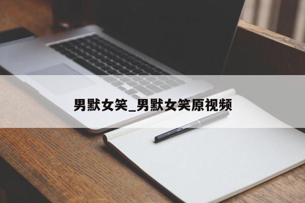 男默女笑_男默女笑原视频