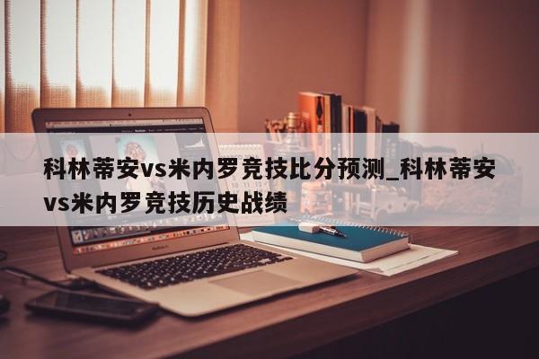 科林蒂安vs米内罗竞技比分预测_科林蒂安vs米内罗竞技历史战绩