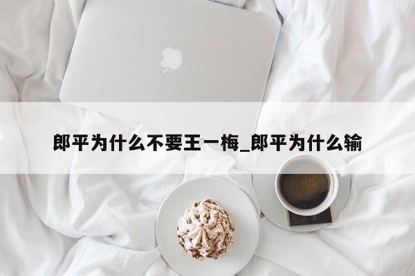 郎平为什么不要王一梅_郎平为什么输