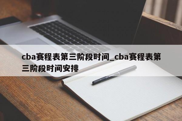 cba赛程表第三阶段时间_cba赛程表第三阶段时间安排