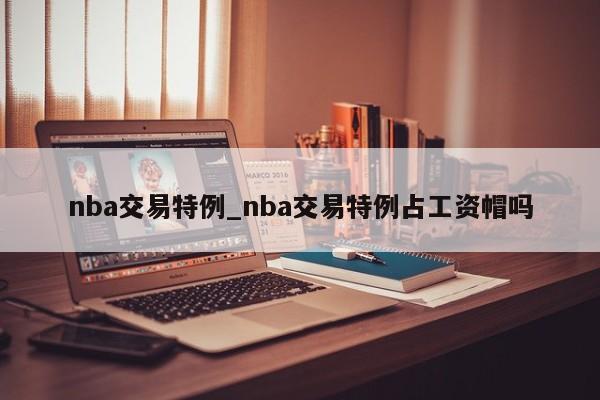 nba交易特例_nba交易特例占工资帽吗