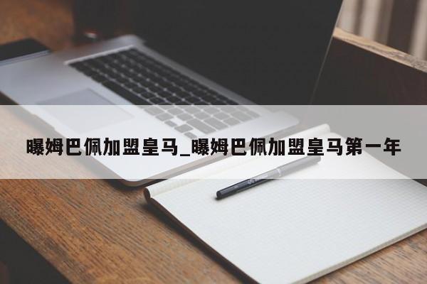 曝姆巴佩加盟皇马_曝姆巴佩加盟皇马第一年