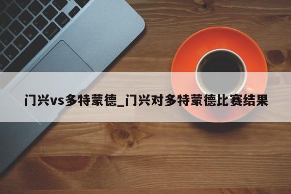 门兴vs多特蒙德_门兴对多特蒙德比赛结果