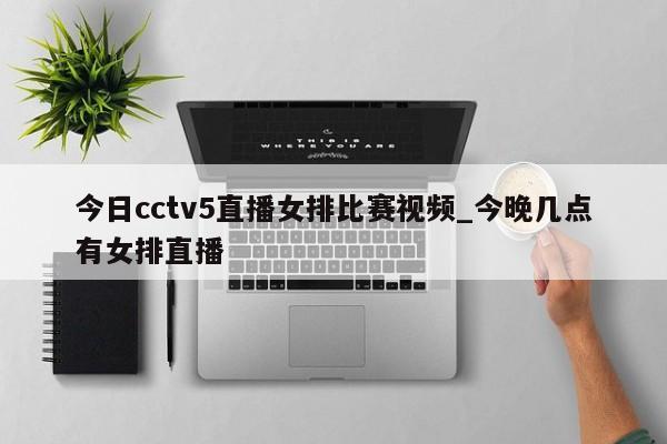 今日cctv5直播女排比赛视频_今晚几点有女排直播