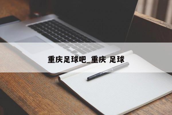 重庆足球吧_重庆 足球
