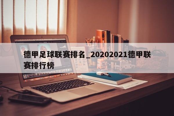 德甲足球联赛排名_20202021德甲联赛排行榜