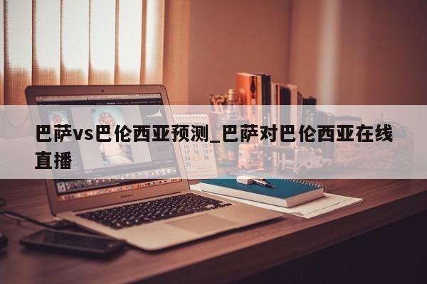 巴萨vs巴伦西亚预测_巴萨对巴伦西亚在线直播