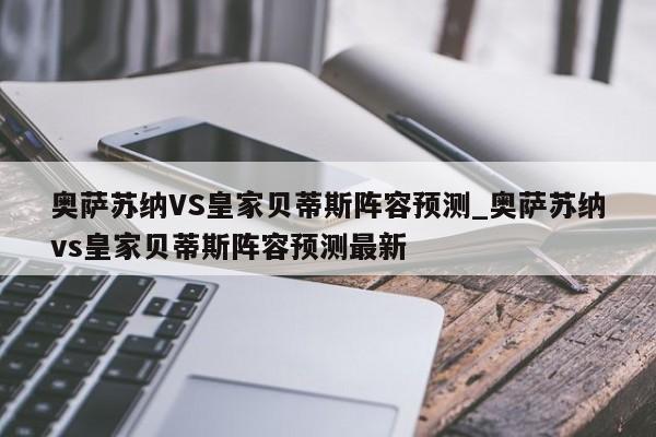 奥萨苏纳VS皇家贝蒂斯阵容预测_奥萨苏纳vs皇家贝蒂斯阵容预测最新