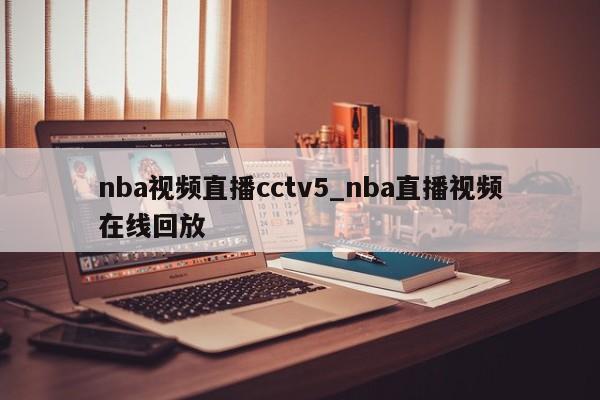 nba视频直播cctv5_nba直播视频在线回放