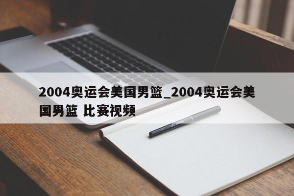 2004奥运会美国男篮_2004奥运会美国男篮 比赛视频