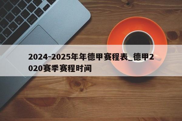 2024-2025年年德甲赛程表_德甲2020赛季赛程时间