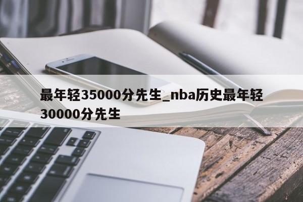 最年轻35000分先生_nba历史最年轻30000分先生