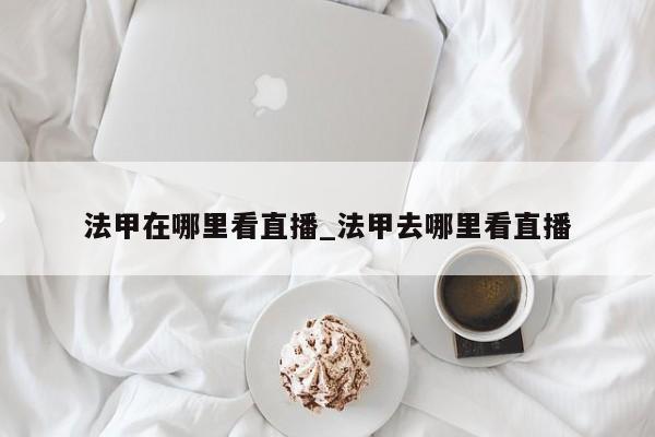 法甲在哪里看直播_法甲去哪里看直播