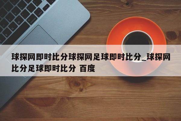 球探网即时比分球探网足球即时比分_球探网比分足球即时比分 百度