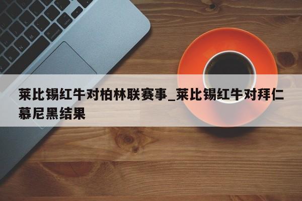 莱比锡红牛对柏林联赛事_莱比锡红牛对拜仁慕尼黑结果