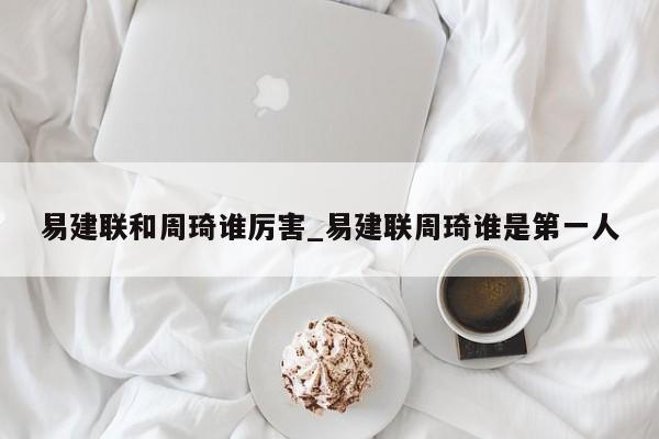 易建联和周琦谁厉害_易建联周琦谁是第一人