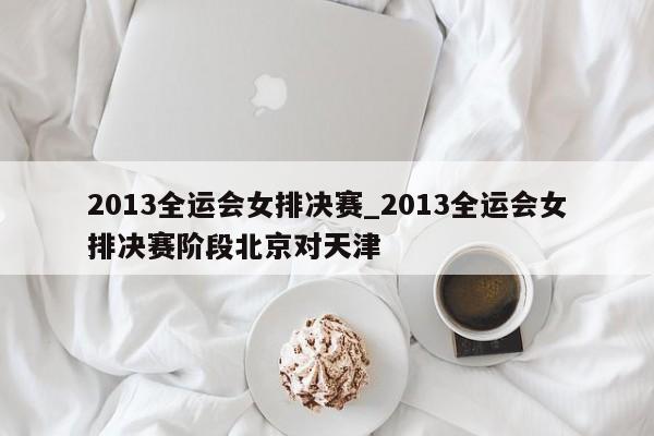 2013全运会女排决赛_2013全运会女排决赛阶段北京对天津