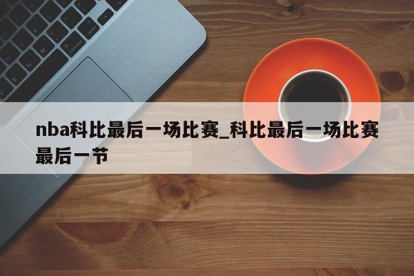 nba科比最后一场比赛_科比最后一场比赛最后一节