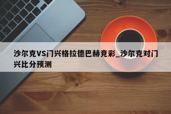 沙尔克VS门兴格拉德巴赫竞彩_沙尔克对门兴比分预测