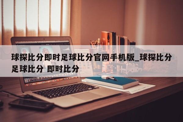 球探比分即时足球比分官网手机版_球探比分足球比分 即时比分