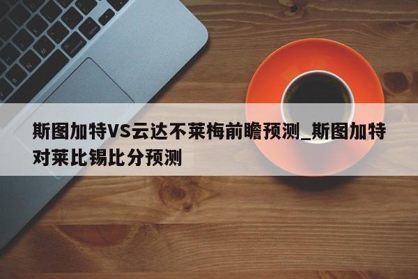 斯图加特VS云达不莱梅前瞻预测_斯图加特对莱比锡比分预测