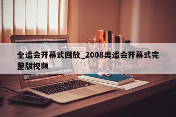 全运会开幕式回放_2008奥运会开幕式完整版视频