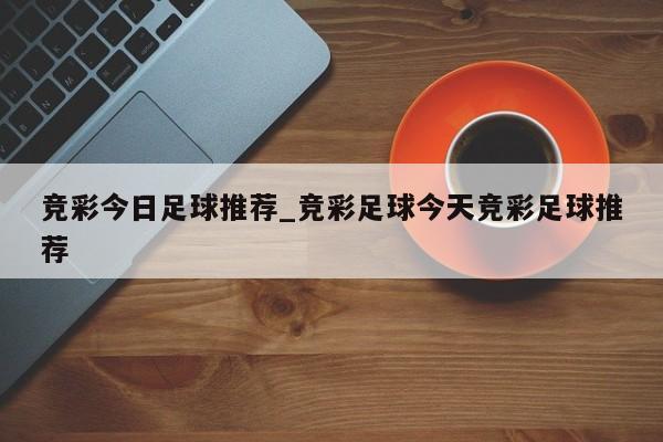 竞彩今日足球推荐_竞彩足球今天竞彩足球推荐