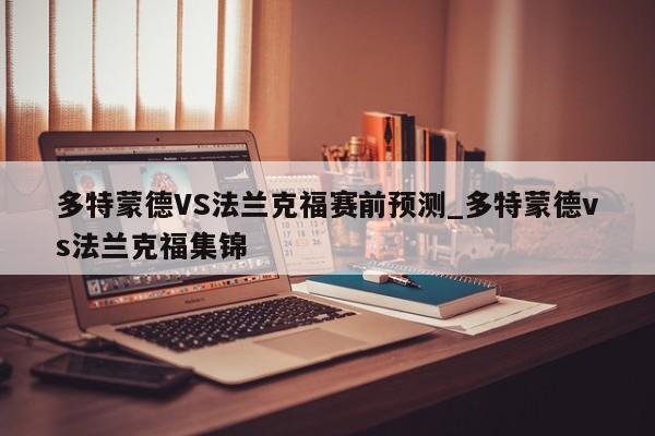 多特蒙德VS法兰克福赛前预测_多特蒙德vs法兰克福集锦