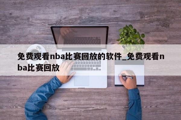 免费观看nba比赛回放的软件_免费观看nba比赛回放