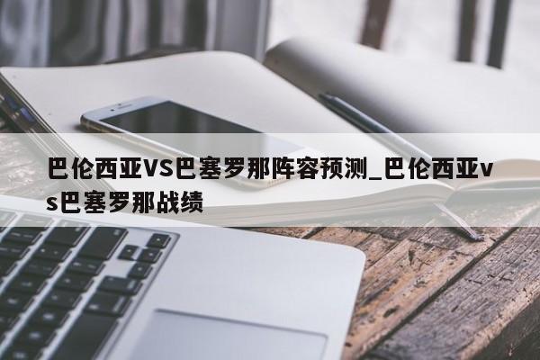巴伦西亚VS巴塞罗那阵容预测_巴伦西亚vs巴塞罗那战绩