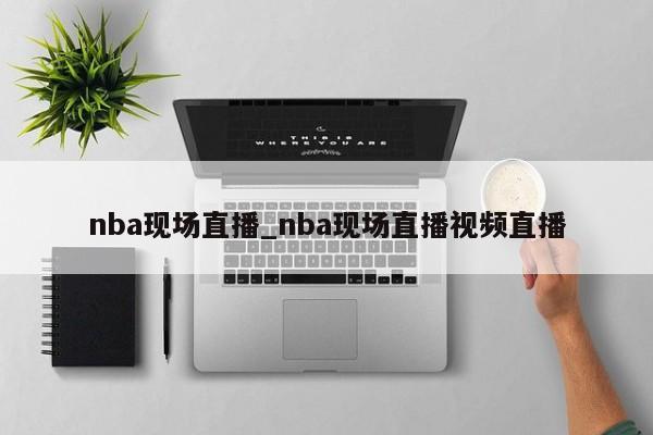 nba现场直播_nba现场直播视频直播