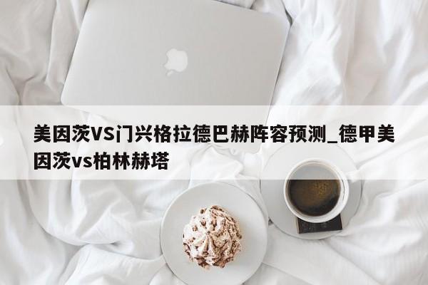美因茨VS门兴格拉德巴赫阵容预测_德甲美因茨vs柏林赫塔