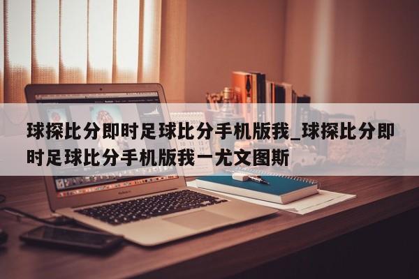 球探比分即时足球比分手机版我_球探比分即时足球比分手机版我一尤文图斯