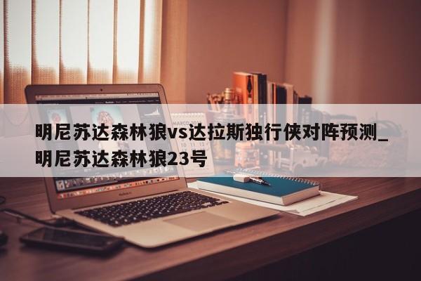 明尼苏达森林狼vs达拉斯独行侠对阵预测_明尼苏达森林狼23号