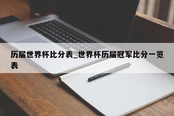 历届世界杯比分表_世界杯历届冠军比分一览表