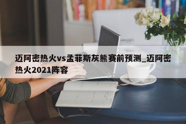 迈阿密热火vs孟菲斯灰熊赛前预测_迈阿密热火2021阵容