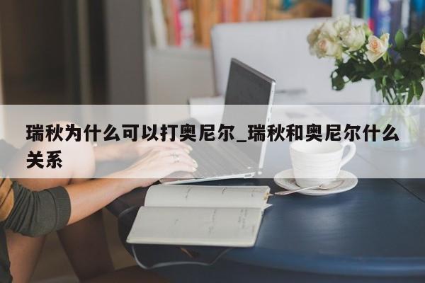 瑞秋为什么可以打奥尼尔_瑞秋和奥尼尔什么关系