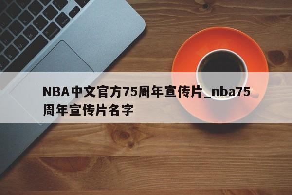 NBA中文官方75周年宣传片_nba75周年宣传片名字