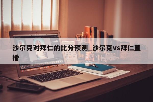 沙尔克对拜仁的比分预测_沙尔克vs拜仁直播