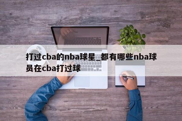 打过cba的nba球星_都有哪些nba球员在cba打过球