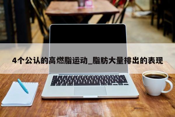 4个公认的高燃脂运动_脂肪大量排出的表现