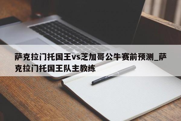 萨克拉门托国王vs芝加哥公牛赛前预测_萨克拉门托国王队主教练