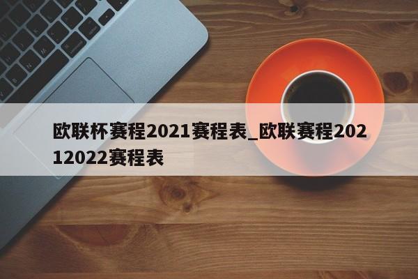 欧联杯赛程2021赛程表_欧联赛程20212022赛程表