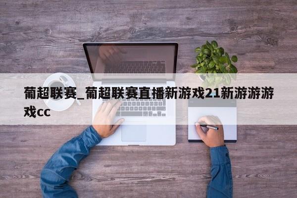 葡超联赛_葡超联赛直播新游戏21新游游游戏cc