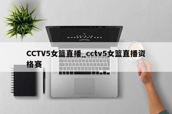 CCTV5女篮直播_cctv5女篮直播资格赛