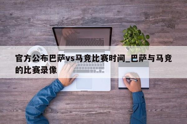 官方公布巴萨vs马竞比赛时间_巴萨与马竞的比赛录像