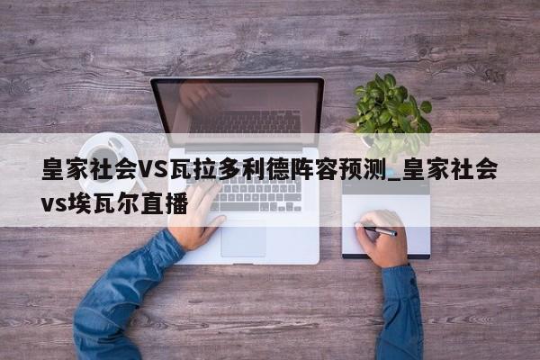 皇家社会VS瓦拉多利德阵容预测_皇家社会vs埃瓦尔直播