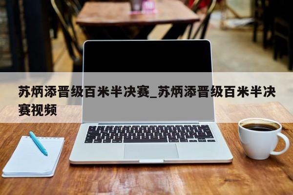 苏炳添晋级百米半决赛_苏炳添晋级百米半决赛视频