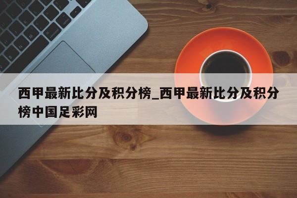 西甲最新比分及积分榜_西甲最新比分及积分榜中国足彩网