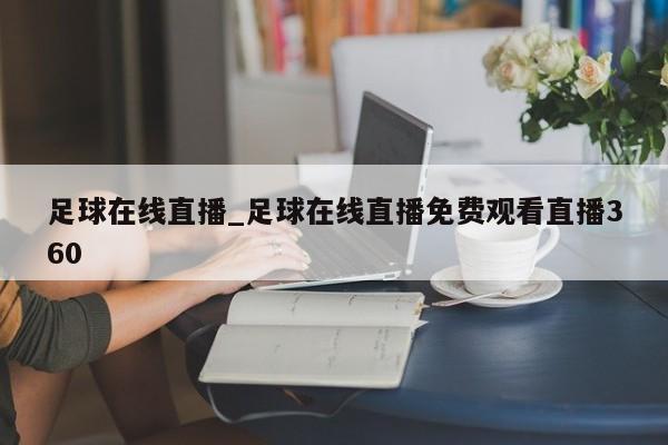 足球在线直播_足球在线直播免费观看直播360
